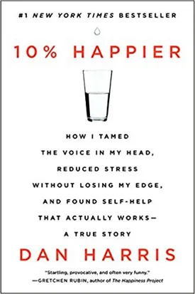 10% Happier: How I Tamed the Voice in My Head, Reduced Stress Without Losing My Edge, and Found Self-Help That Actually Works – A True Story