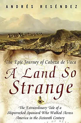 A Land So Strange: The Epic Journey of Cabeza de Vaca