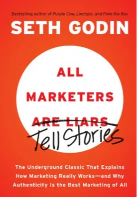 All Marketers are Liars: The Underground Classic That Explains How Marketing Really Works--and Why Authenticity Is the Best Marketing of All