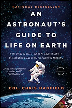 An Astronaut’s Guide to Life on Earth: What Going to Space Taught Me About Ingenuity, Determination, and Being Prepared for Anything