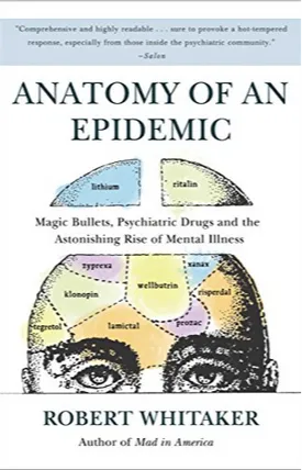 Anatomy of an Epidemic: Magic Bullets, Psychiatric Drugs, and the Astonishing Rise of Mental Illness in America