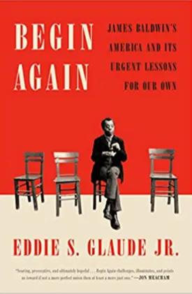 Begin Again: James Baldwin's America and Its Urgent Lessons for Our Own