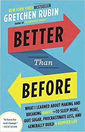 Better Than Before: What I Learned About Making and Breaking Habits–to Sleep More, Quit Sugar, Procrastinate Less, and Generally Build a Happier Life