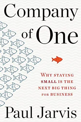 Company of One: Why Staying Small Is the Next Big Thing for Business