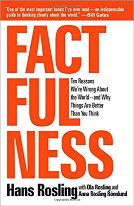 Factfulness: Ten Reasons We’re Wrong about the World–and Why Things Are Better Than You Think