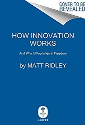 How Innovation Works: And Why It Flourishes in Freedom