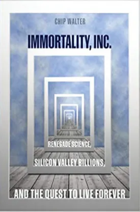 Immortality, Inc.: Renegade Science, Silicon Valley Billions, and the Quest to Live Forever