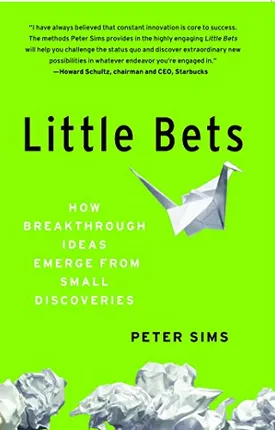 Little Bets: How Breakthrough Ideas Emerge from Small Discoveries