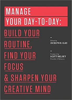 Manage Your Day-to-Day: Build Your Routine, Find Your Focus, and Sharpen Your Creative Mind (The 99U Book Series)