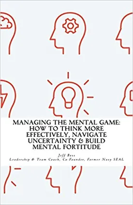Managing The Mental Game: How To Think More Effectively, Navigate Uncertainty, And Build Mental Fortitude