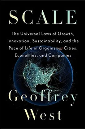 Scale: The Universal Laws of Growth, Innovation, Sustainability, and the Pace of Life in Organisms, Cities, Economies, and Companies