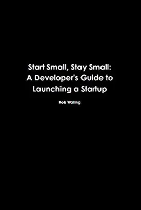 Start Small, Stay Small: A Developer’s Guide to Launching a Startup