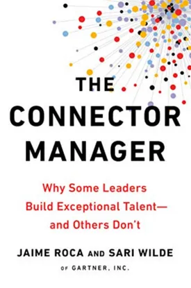 The Connector Manager: Why Some Leaders Build Exceptional Talent - and Others Don't