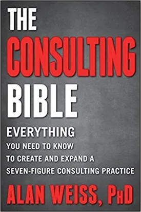 The Consulting Bible: Everything You Need to Know to Create and Expand a Seven-Figure Consulting Practice