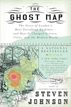 The Ghost Map: The Story of London’s Most Terrifying Epidemic–and How It Changed Science, Cities, and the Modern World