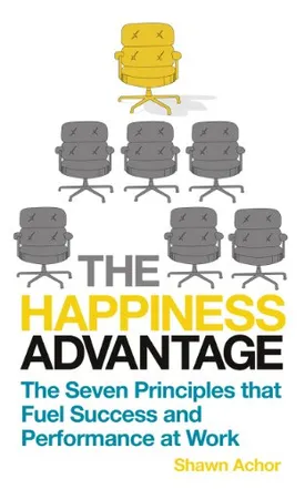 The Happiness Advantage: The Seven Principles of Positive Psychology That Fuel Success and Performance at Work