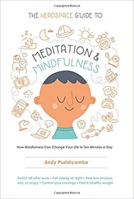 The Headspace Guide to Meditation and Mindfulness: How Mindfulness Can Change Your Life in Ten Minutes a Day