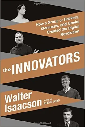 The Innovators – How a Group of Hackers, Geniuses, and Geeks Created the Digital Revolution