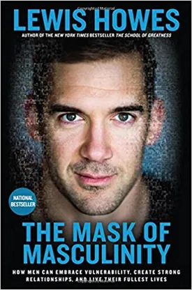 The Mask of Masculinity: How Men Can Embrace Vulnerability, Create Strong Relationships, and Live Their Fullest Lives