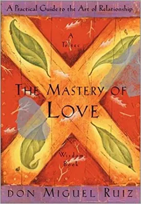 The Mastery of Love: A Practical Guide to the Art of Relationship