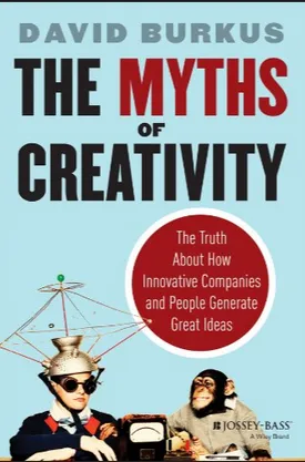 The Myths of Creativity: The Truth About How Innovative Companies and People Generate Great Ideas