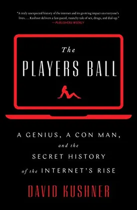 The Players Ball: A Genius, a Con Man, and the Secret History of the Internet’s Rise