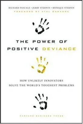 The Power of Positive Deviance: How Unlikely Innovators Solve the World's Toughest Problems