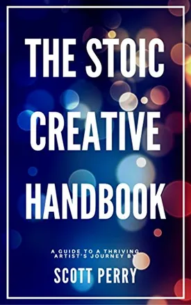 The Stoic Creative Handbook: Struggling Creatives Are Driven By Passion. Thriving Artists Are Driven By Purpose.