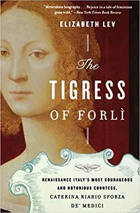 The Tigress of Forli: Renaissance Italy’s Most Courageous and Notorious Countess, Caterina Riario Sforza de’ Medici