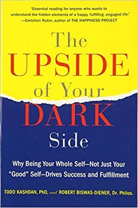 The Upside of Your Dark Side: Why Being Your Whole Self–Not Just Your “Good” Self–Drives Success and Fulfillment