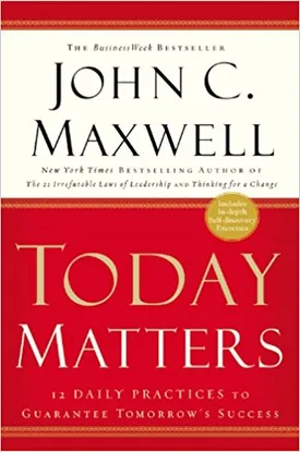 Today Matters: 12 Daily Practices to Guarantee Tomorrow’s Success