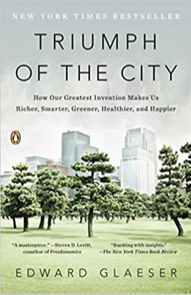 Triumph of the City: How Our Greatest Invention Makes Us Richer, Smarter, Greener, Healthier, and Happier