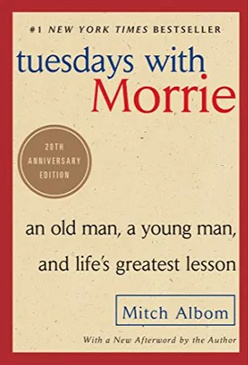 Tuesdays with Morrie: An Old Man, a Young Man, and Life's Greatest Lesson