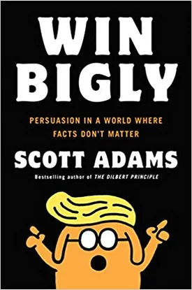 Win Bigly: Persuasion in a World Where Facts Don’t Matter